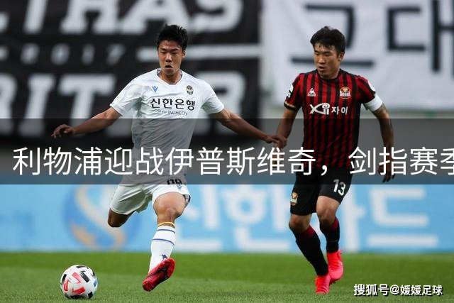 利物浦迎战伊普斯维奇，剑指赛季首胜